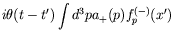 $\displaystyle i\theta(t-t^\prime) \int d^3p a_+(p) f_p^{(-)}(x^\prime)$