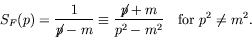 \begin{displaymath}
S_F(p) = \frac{1}{\not{\;\!\!\!p}- m} \equiv \frac{\not{\;\!\!\!p}+ m}{p^2 - m^2}
\quad\textrm{for}\ p^2\ne m^2.
\end{displaymath}
