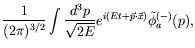 $\displaystyle \frac{1}{(2\pi)^{3/2}} \int \frac{d^3p}{\sqrt{2E}}
e^{i(Et+\vec{p}\cdot\vec{x})} \tilde{\phi}_a^{(-)}(p) ,$