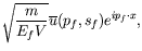 $\displaystyle \sqrt{\frac{m}{E_fV}} \overline{u}(p_f,s_f)
e^{ip_f\cdot x} ,$