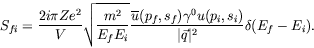 \begin{displaymath}
S_{fi} = \frac{2i\pi Ze^2}{V} \sqrt{\frac{m^2}{E_fE_i}}
\fra...
...) \gamma^0 u(p_i,s_i)}{\vert\vec{q}\vert^2}
\delta(E_f-E_i) .
\end{displaymath}