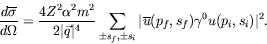 \begin{displaymath}
\frac{d\overline{\sigma}}{d\Omega} =
\frac{4Z^2\alpha^2m^2}...
... s_i}
\vert\overline{u}(p_f,s_f) \gamma^0 u(p_i,s_i)\vert^2 .
\end{displaymath}