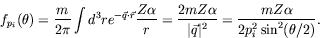 \begin{displaymath}
f_{p_i}(\theta) = \frac{m}{2\pi} \int d^3r e^{-\vec{q}\cdot\...
...rt\vec{q}\vert^2} =
\frac{mZ\alpha}{2p_i^2\sin^2(\theta/2)} .
\end{displaymath}