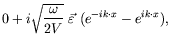 $\displaystyle 0 + i\sqrt{\frac{\omega}{2V}} \ \vec{\varepsilon}
\ (e^{-ik\cdot x} - e^{ik\cdot x}) ,$