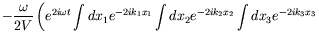 $\displaystyle -\frac{\omega}{2V} \left( e^{2i\omega t} \int dx_1
e^{-2ik_1x_1} \int dx_2 e^{-2ik_2x_2} \int dx_3 e^{-2ik_3x_3}
\right.$