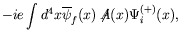 $\displaystyle -ie\int d^4x \overline{\psi}_f(x) \not{\!\!A}(x)
\Psi_i^{(+)}(x) ,$