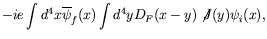 $\displaystyle -ie \int d^4x \overline{\psi}_f(x) \int d^4y
D_F(x-y) \not{\!J}(y) \psi_i(x) ,$