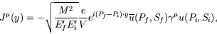 \begin{displaymath}
J^\mu(y) = -\sqrt{ \frac{M^2}{E_f^\prime E_i^\prime}} \frac{...
...P_f-P_i)\cdot y} \overline{u}(P_f,S_f) \gamma^\mu u(P_i,S_i) ,
\end{displaymath}