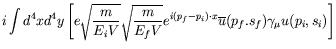 $\displaystyle i\int d^4xd^4y \left[e\sqrt{\frac{m}{E_iV}}
\sqrt{\frac{m}{E_fV}} e^{i(p_f-p_i)\cdot x} \overline{u}(p_f.s_f)
\gamma_\mu u(p_i,s_i) \right]$
