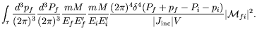 $\displaystyle \int_\tau \frac{d^3p_f}{(2\pi)^3} \frac{d^3P_f}{(2\pi)^3}
\frac{m...
...4(P_f+p_f-P_i-p_i)}{\vert J_\mathrm{inc}\vert V} \vert\mathcal{M}_{fi}\vert^2 .$