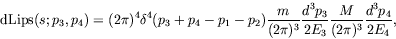 \begin{displaymath}
\mathrm{dLips}(s;p_3,p_4) = (2\pi)^4 \delta^4(p_3+p_4-p_1-p_...
... \frac{d^3p_3}{2E_3} \frac{M}{(2\pi)^3}
\frac{d^3p_4}{2E_4} ,
\end{displaymath}