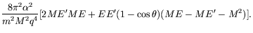 $\displaystyle \frac{8\pi^2\alpha^2}{m^2M^2q^4} [2ME^\prime ME +
EE^\prime(1-\cos\theta)(ME - ME^\prime - M^2)] .$