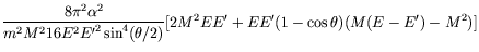 $\displaystyle \frac{8\pi^2\alpha^2}{m^2M^216E^2{E^\prime}^2\sin^4(\theta/2)}
[2M^2EE^\prime + EE^\prime(1-\cos\theta)(M(E - E^\prime) - M^2)]$