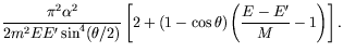 $\displaystyle \frac{\pi^2\alpha^2}{2m^2EE^\prime\sin^4(\theta/2)}
\left[2 + (1-\cos\theta)\left(\frac{E - E^\prime}{M} -
1\right)\right] .$