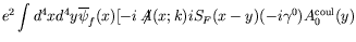 $\displaystyle e^2 \int d^4x d^4y \overline{\psi}_f(x) [ -i\not{\!\!A}(x;k)
iS_F(x-y) (-i\gamma^0) A_0^\mathrm{coul}(y)$