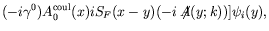 $\displaystyle (-i\gamma^0)A_0^\mathrm{coul}(x) iS_F(x-y) ( -i\not{\!\!A}(y;k))]\psi_i(y) ,$