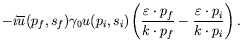 $\displaystyle -i\overline{u}(p_f,s_f) \gamma_0 u(p_i,s_i) \left(
\frac{\varepsilon\cdot p_f}{k\cdot p_f} - \frac{\varepsilon\cdot
p_i}{k\cdot p_i} \right).$