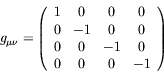 \begin{displaymath}
g_{\mu\nu} = \left(
\begin{array}{cccc}
1 & 0 & 0 & 0 \\
0 ...
... & 0 \\
0 & 0 & -1 & 0 \\
0 & 0 & 0 & -1
\end{array}\right)
\end{displaymath}