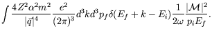 $\displaystyle \int \frac{4Z^2\alpha^2m^2}{\vert\vec{q}\vert^4} \frac{e^2}{(2\pi...
..._f \delta(E_f+k-E_i) \frac{1}{2\omega} \frac{\vert\mathcal{M}\vert^2}{p_iE_f} .$