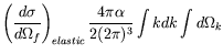 $\displaystyle \left( \frac{d\sigma}{d\Omega_f}
\right)_{elastic}
\frac{4\pi\alpha}{2(2\pi)^3} \int kdk \int d\Omega_k$