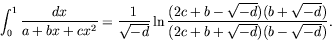 \begin{displaymath}
\int_0^1\frac{dx}{a+bx+cx^2} = \frac{1}{\sqrt{-d}}\ln
\frac{(2c+b-\sqrt{-d})(b+\sqrt{-d})}{(2c+b+\sqrt{-d})(b-\sqrt{-d})} .
\end{displaymath}