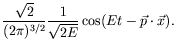 $\displaystyle \frac{\sqrt{2}}{(2\pi)^{3/2}}\frac{1}{\sqrt{2E}}
\cos(Et-\vec{p}\cdot\vec{x}) .$