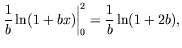 $\displaystyle \left.\frac{1}{b}\ln(1+bx)\right\vert _0^2 =
\frac{1}{b}\ln(1+2b) ,$
