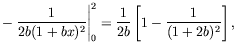 $\displaystyle -\left.\frac{1}{2b(1+bx)^2}\right\vert _0^2 =
\frac{1}{2b} \left[ 1 - \frac{1}{(1+2b)^2} \right] ,$