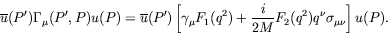 \begin{displaymath}
\overline{u}(P^\prime) \Gamma_\mu(P^\prime,P) u(P) =
\overli...
... + \frac{i}{2M} F_2(q^2)
q^\nu \sigma_{\mu\nu} \right] u(P) .
\end{displaymath}