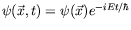 $\psi(\vec{x},t) = \psi(\vec{x})
e^{-iEt/\hbar}$