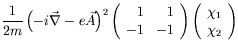 $\displaystyle \frac{1}{2m} \left( -i\vec{\nabla} -
e\vec{A} \right)^2 \left( \b...
...nd{array} \right) \left( \begin{array}{c} \chi_1 \\  \chi_2
\end{array} \right)$