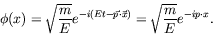 \begin{displaymath}
\phi(x) = \sqrt{\frac{m}{E}} e^{-i(Et - \vec{p}\cdot\vec{x})} =
\sqrt{\frac{m}{E}} e^{-ip\cdot x} .
\end{displaymath}