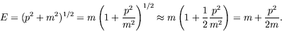 \begin{displaymath}
E = (p^2 + m^2)^{1/2} = m\left(1 + \frac{p^2}{m^2}\right)^{1...
...(1 + \frac{1}{2}\frac{p^2}{m^2} \right) = m +
\frac{p^2}{2m} .
\end{displaymath}