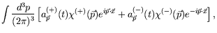 $\displaystyle \int \frac{d^3p}{(2\pi)^3}
\left[ a^{(+)}_{\vec{p}}(t)\chi^{(+)}(...
...} +
a^{(-)}_{\vec{p}}(t)\chi^{(-)}(\vec{p}) e^{-i\vec{p}\cdot\vec{x}}
\right] ,$
