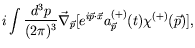 $\displaystyle i \int \frac{d^3p}{(2\pi)^3}
\vec{\nabla}_{\vec{p}}[e^{i\vec{p}\cdot\vec{x}} a^{(+)}_{\vec{p}}(t)
\chi^{(+)}(\vec{p})] ,$