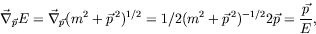 \begin{displaymath}
\vec{\nabla}_{\vec{p}}E = \vec{\nabla}_{\vec{p}}(m^2 +
\vec{...
.../2(m^2 + \vec{p}^{\: 2})^{-1/2}2\vec{p} =
\frac{\vec{p}}{E} ,
\end{displaymath}