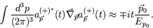 \begin{displaymath}
\int \frac{d^3p}{(2\pi)^3} a^{(+)^*}_{\vec{p}}(t) \vec{\nabl...
...a^{(+)}_{\vec{p}}(t) \approx \mp it\frac{\vec{p}_0}{E_{p_0}} .
\end{displaymath}