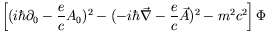 $\displaystyle \left[(i\hbar\partial_0 - \frac{e}{c}A_0)^2 - (-i\hbar\vec{\nabla} -
\frac{e}{c}\vec{A})^2 - m^2c^2\right]\Phi$