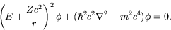 \begin{displaymath}
\left( E + \frac{Ze^2}{r} \right)^2\phi + (\hbar^2c^2\nabla^2 -
m^2c^4)\phi = 0 .
\end{displaymath}