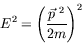 \begin{displaymath}
E^2 = \left(\frac{\vec{p}^{\ 2}}{2m}\right)^2
\end{displaymath}