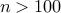 n>100