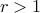 r>1