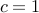 c=1