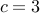 c=3