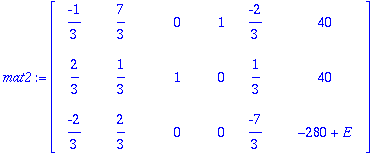 mat2 := matrix([[-1/3, 7/3, 0, 1, -2/3, 40], [2/3, 1/3, 1, 0, 1/3, 40], [-2/3, 2/3, 0, 0, -7/3, -280+E]])