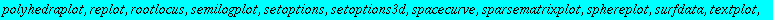 [animate, animate3d, animatecurve, arrow, changecoords, complexplot, complexplot3d, conformal, conformal3d, contourplot, contourplot3d, coordplot, coordplot3d, cylinderplot, densityplot, display, displ...
