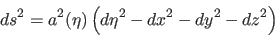 \begin{displaymath}
ds^2 = a^2(\eta) \left( d\eta^2 - dx^2 - dy^2 - dz^2 \right)
\end{displaymath}