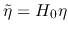 $\tilde \eta = H_0 \eta$