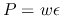 $P= w \epsilon$