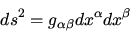 \begin{displaymath}
ds^2 = g_{\alpha\beta} dx^\alpha dx^\beta
\end{displaymath}